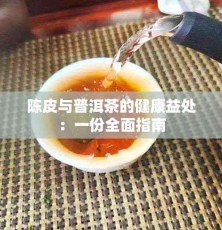 陈皮与普洱茶结合饮用的健康益处及饮用方法全解析