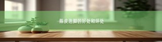 陈皮泡脚的好处与坏处全解析，快来一探究竟