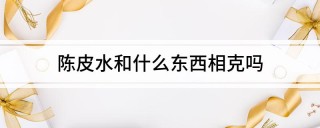 陈皮水与这些食物和药物相克，你知道吗？