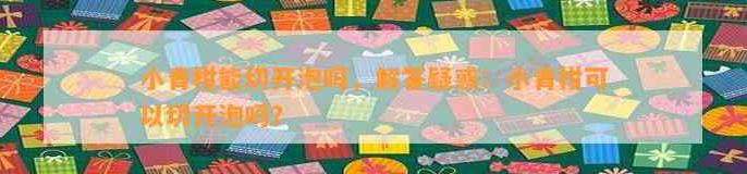 新会青皮 普洱小青柑隔夜再泡的影响及口感变化分析