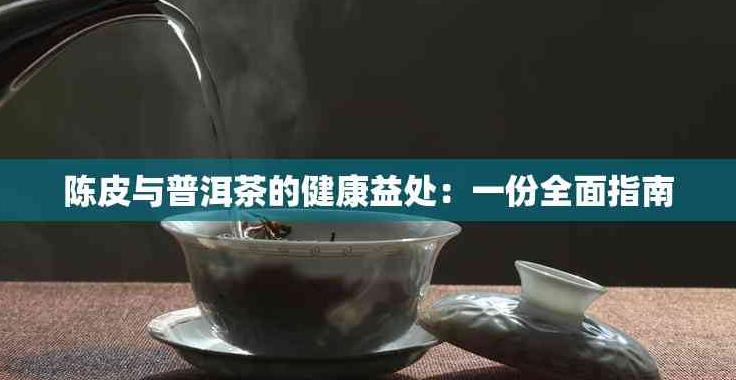 陈皮与普洱茶结合饮用的健康益处及饮用方法全解析